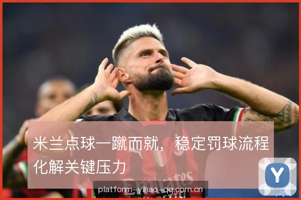 米兰点球一蹴而就，稳定罚球流程化解关键压力
