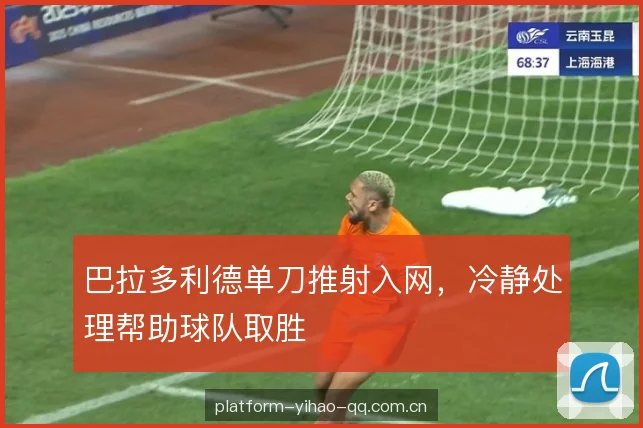 巴拉多利德单刀推射入网,冷静处理帮助球队取胜 巴拉多利德单刀推射入网,冷静处理帮助球队取胜