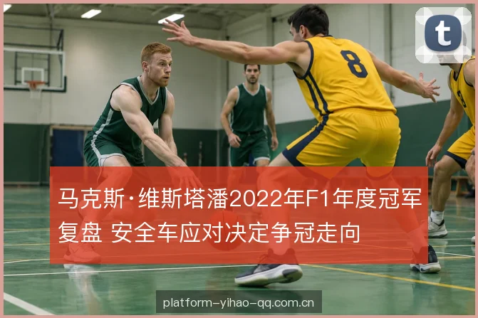 马克斯·维斯塔潘2022年F1年度冠军复盘 安全车应对决定争冠走向