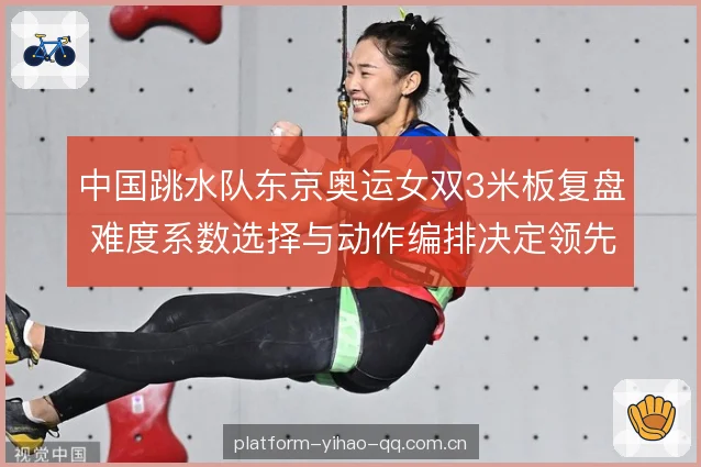 中国跳水队东京奥运女双3米板复盘 难度系数选择与动作编排决定领先优势 中国跳水队东京奥运女双3米板复盘 难度系数选择与动作编排决定领先优势
